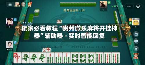 玩家必看教程“贵州微乐麻将开挂神器”辅助器 - 实时智能回复-第2张图片