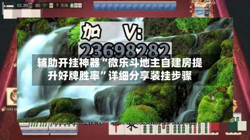 辅助开挂神器“微乐斗地主自建房提升好牌胜率”详细分享装挂步骤-第1张图片