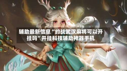 辅助最新信息“约战武汉麻将可以开挂吗”开挂科技辅助神器手机-第2张图片