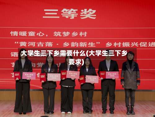 大学生三下乡需要什么(大学生三下乡要求)-第1张图片