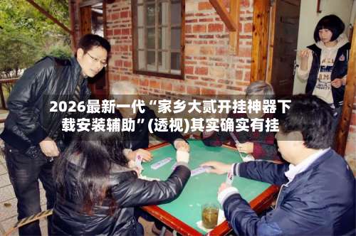 2026最新一代“家乡大贰开挂神器下载安装辅助”(透视)其实确实有挂-第2张图片