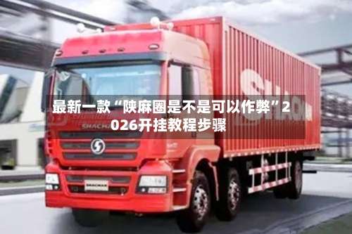 最新一款“陕麻圈是不是可以作弊”2026开挂教程步骤-第1张图片