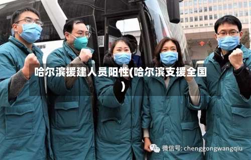 哈尔滨援建人员阳性(哈尔滨支援全国)-第1张图片