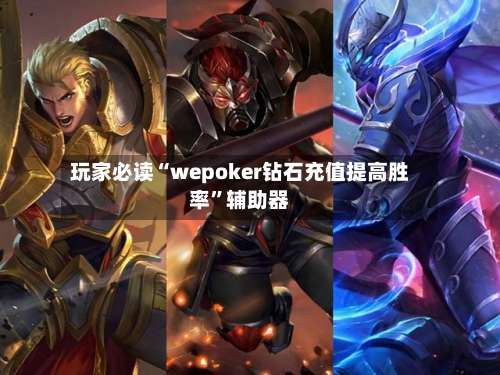 玩家必读“wepoker钻石充值提高胜率”辅助器-第2张图片