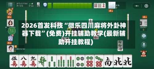 2026首发科技“微乐四川麻将外卦神器下载”(免费)开挂辅助教学(最新辅助开挂教程)-第1张图片
