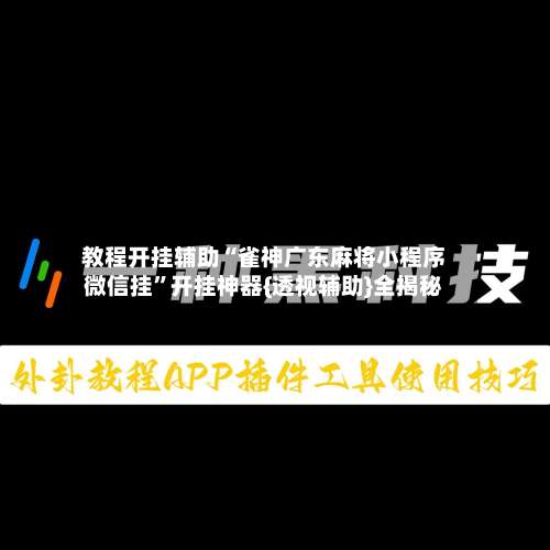教程开挂辅助“雀神广东麻将小程序微信挂”开挂神器{透视辅助}全揭秘-第2张图片