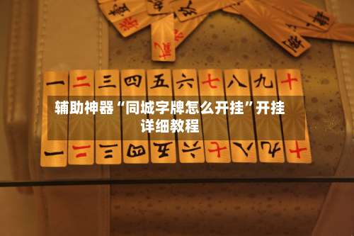 辅助神器“同城字牌怎么开挂”开挂详细教程-第1张图片