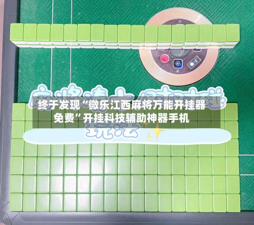 终于发现“微乐江西麻将万能开挂器免费”开挂科技辅助神器手机-第1张图片