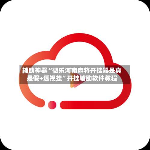 辅助神器“微乐河南麻将开挂器是真是假+透视挂”开挂辅助软件教程-第2张图片