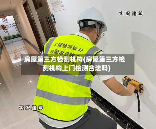 房屋第三方检测机构(房屋第三方检测机构上门检测合法吗)-第1张图片