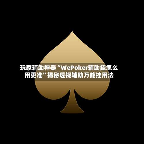 玩家辅助神器“WePoker辅助挂怎么用更准”揭秘透视辅助万能挂用法-第3张图片