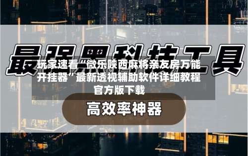 玩家速看“微乐陕西麻将亲友房万能开挂器”最新透视辅助软件详细教程官方版下载-第1张图片