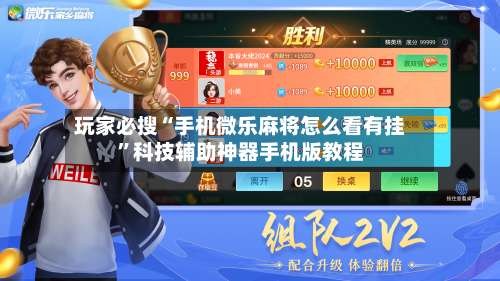 玩家必搜“手机微乐麻将怎么看有挂”科技辅助神器手机版教程-第3张图片