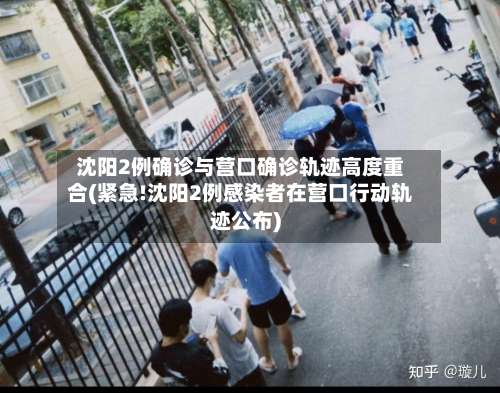 沈阳2例确诊与营口确诊轨迹高度重合(紧急!沈阳2例感染者在营口行动轨迹公布)-第2张图片