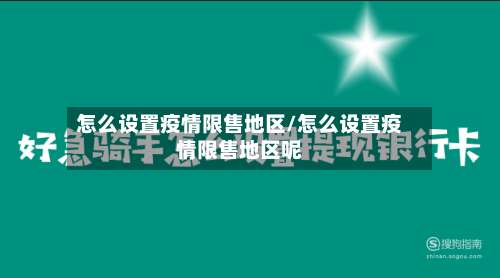 怎么设置疫情限售地区/怎么设置疫情限售地区呢-第3张图片