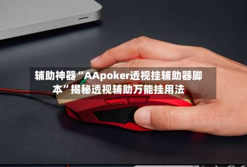 辅助神器“AApoker透视挂辅助器脚本”揭秘透视辅助万能挂用法-第1张图片