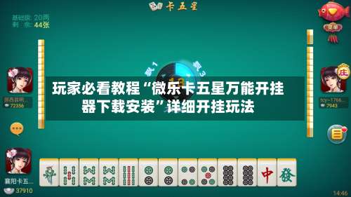 玩家必看教程“微乐卡五星万能开挂器下载安装”详细开挂玩法-第2张图片