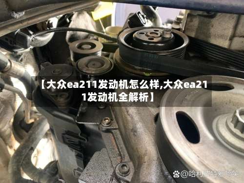 【大众ea211发动机怎么样,大众ea211发动机全解析】-第1张图片