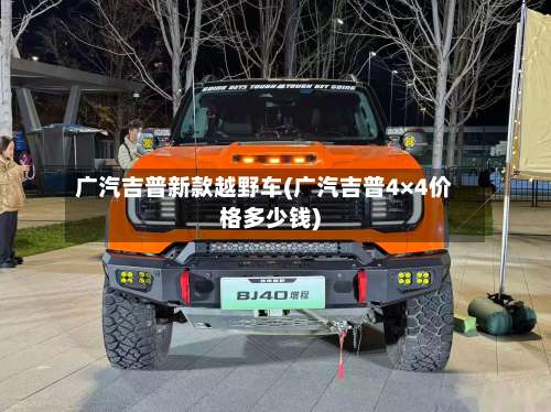 广汽吉普新款越野车(广汽吉普4×4价格多少钱)-第1张图片