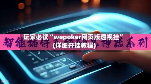 玩家必读“wepoker网页版透视挂	”(详细开挂教程)-第1张图片