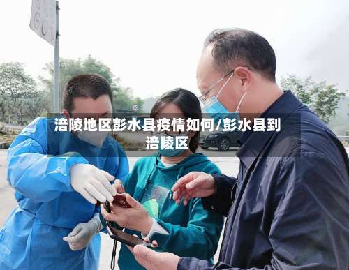 涪陵地区彭水县疫情如何/彭水县到涪陵区-第3张图片