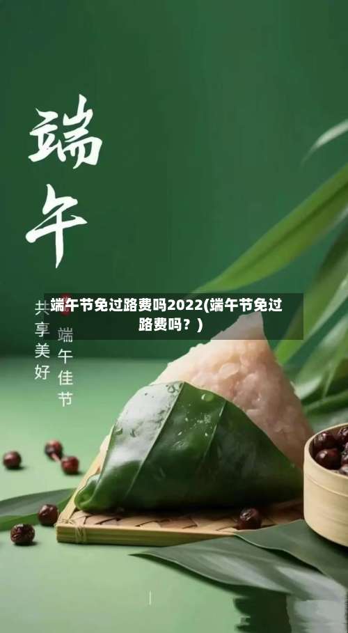 端午节免过路费吗2022(端午节免过路费吗？)-第2张图片