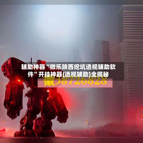 辅助神器“微乐陕西挖坑透视辅助软件	”开挂神器{透视辅助}全揭秘-第2张图片