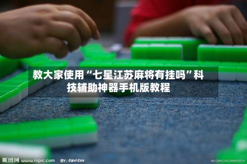 教大家使用“七星江苏麻将有挂吗	”科技辅助神器手机版教程-第2张图片