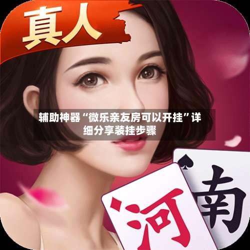 辅助神器“微乐亲友房可以开挂	”详细分享装挂步骤-第1张图片