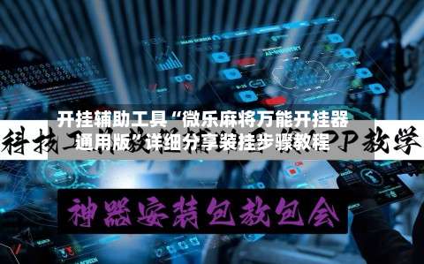 开挂辅助工具“微乐麻将万能开挂器通用版”详细分享装挂步骤教程-第1张图片