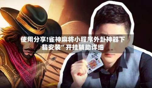 使用分享!雀神麻将小程序外卦神器下载安装”开挂辅助详细-第3张图片