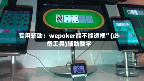 专用辅助：wepoker能不能透视”(必备工具)辅助教学-第2张图片