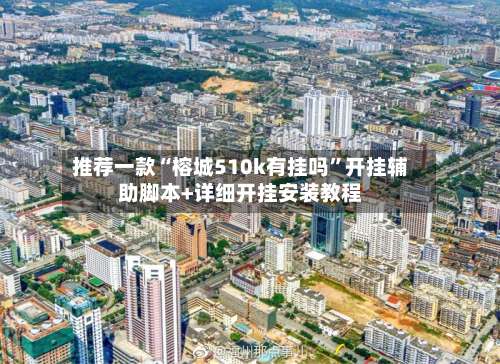 推荐一款“榕城510k有挂吗”开挂辅助脚本+详细开挂安装教程-第1张图片