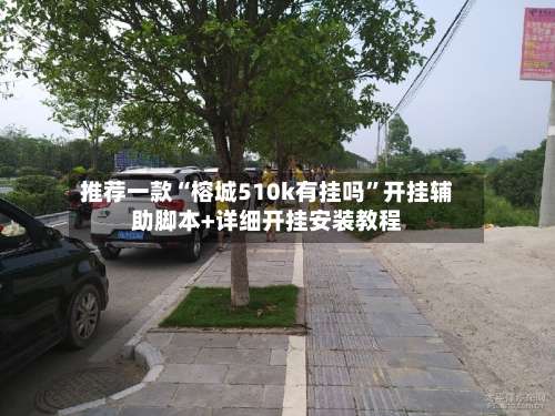 推荐一款“榕城510k有挂吗”开挂辅助脚本+详细开挂安装教程-第3张图片