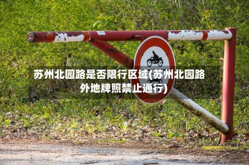 苏州北园路是否限行区域(苏州北园路 外地牌照禁止通行)-第1张图片