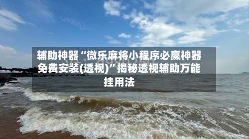 辅助神器“微乐麻将小程序必赢神器免费安装(透视)	”揭秘透视辅助万能挂用法-第3张图片