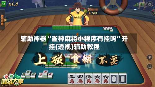 辅助神器“雀神麻将小程序有挂吗”开挂(透视)辅助教程-第3张图片