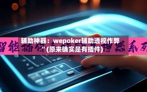 辅助神器：wepoker辅助透视作弊	”(原来确实是有插件)-第1张图片