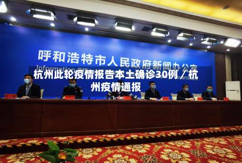 杭州此轮疫情报告本土确诊30例／杭州疫情通报-第3张图片