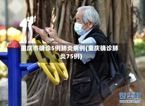 重庆市确诊5例肺炎病例(重庆确诊肺炎75例)-第1张图片