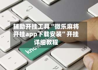 辅助开挂工具“微乐麻将开挂app下载安装	”开挂详细教程-第2张图片