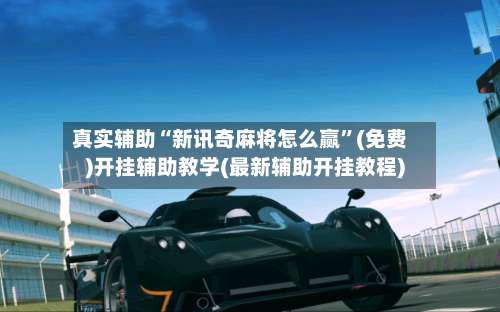 真实辅助“新讯奇麻将怎么赢”(免费)开挂辅助教学(最新辅助开挂教程)-第2张图片