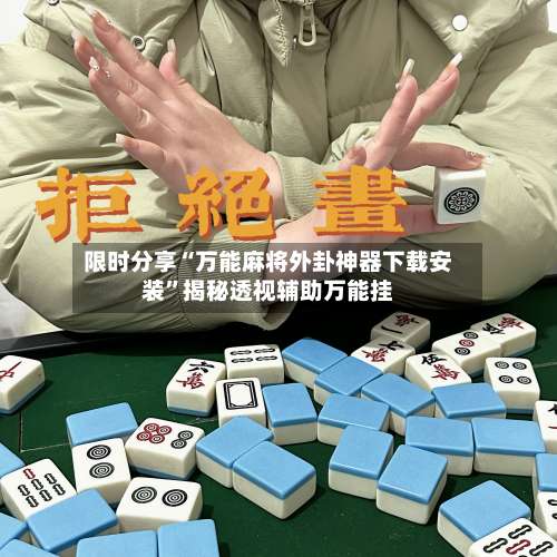 限时分享“万能麻将外卦神器下载安装”揭秘透视辅助万能挂-第2张图片