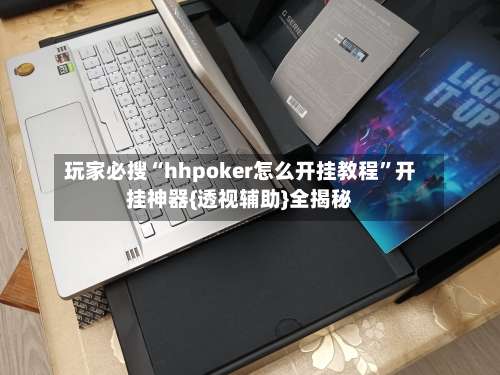 玩家必搜“hhpoker怎么开挂教程”开挂神器{透视辅助}全揭秘-第2张图片