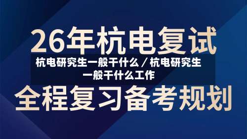 杭电研究生一般干什么／杭电研究生一般干什么工作-第2张图片