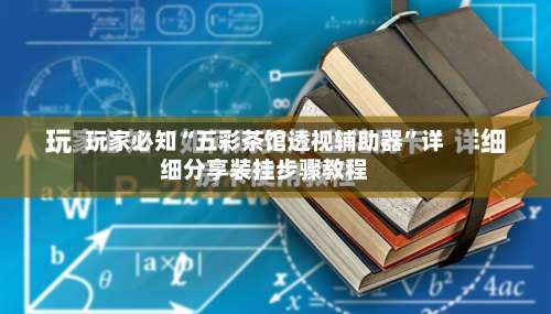 玩家必知“五彩茶馆透视辅助器”详细分享装挂步骤教程-第1张图片