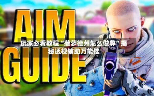 玩家必看教程“菠萝德州怎么做弊	”揭秘透视辅助万能挂-第2张图片