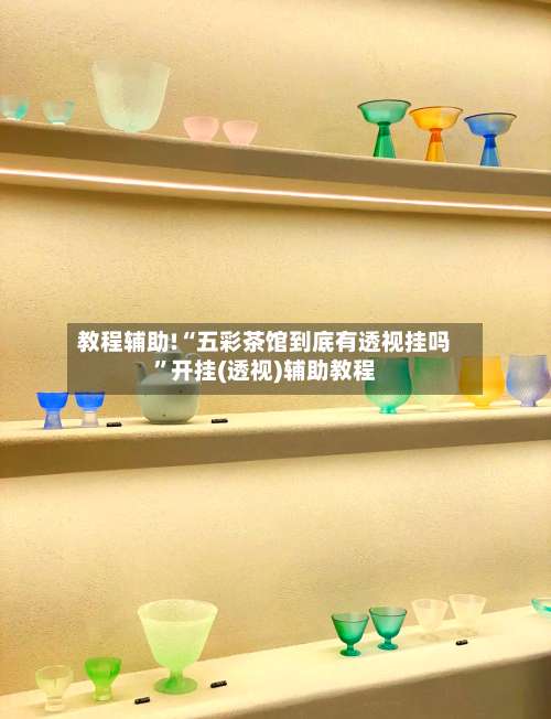 教程辅助!“五彩茶馆到底有透视挂吗	”开挂(透视)辅助教程-第2张图片