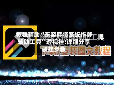 教程辅助“东游麻将系统作弊辅助工具	”透视挂!详细分享装挂步骤-第1张图片