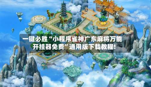 一键必胜“小程序雀神广东麻将万能开挂器免费”通用版下载教程!-第1张图片